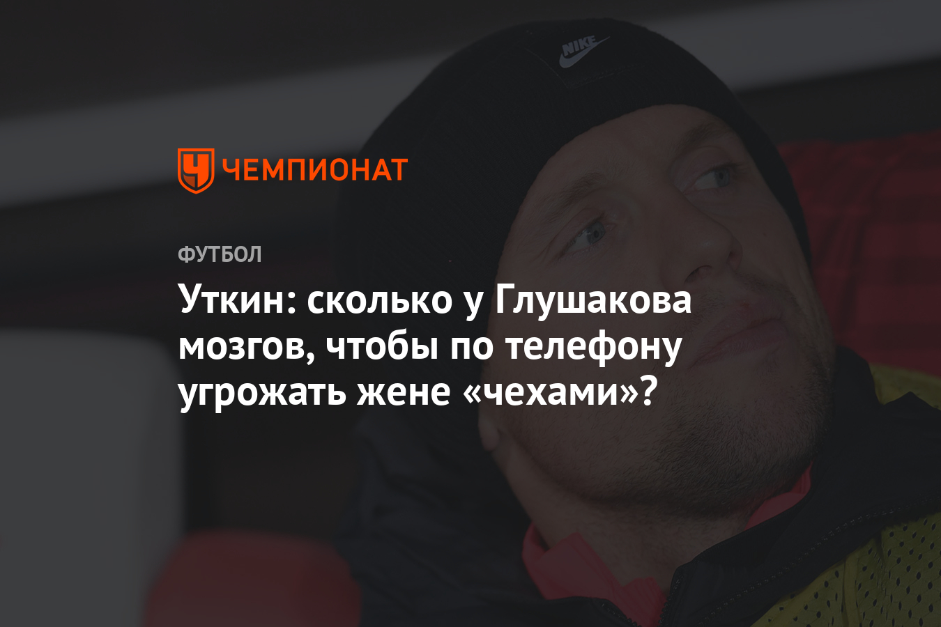 Уткин: сколько у Глушакова мозгов, чтобы по телефону угрожать жене  «чехами»? - Чемпионат