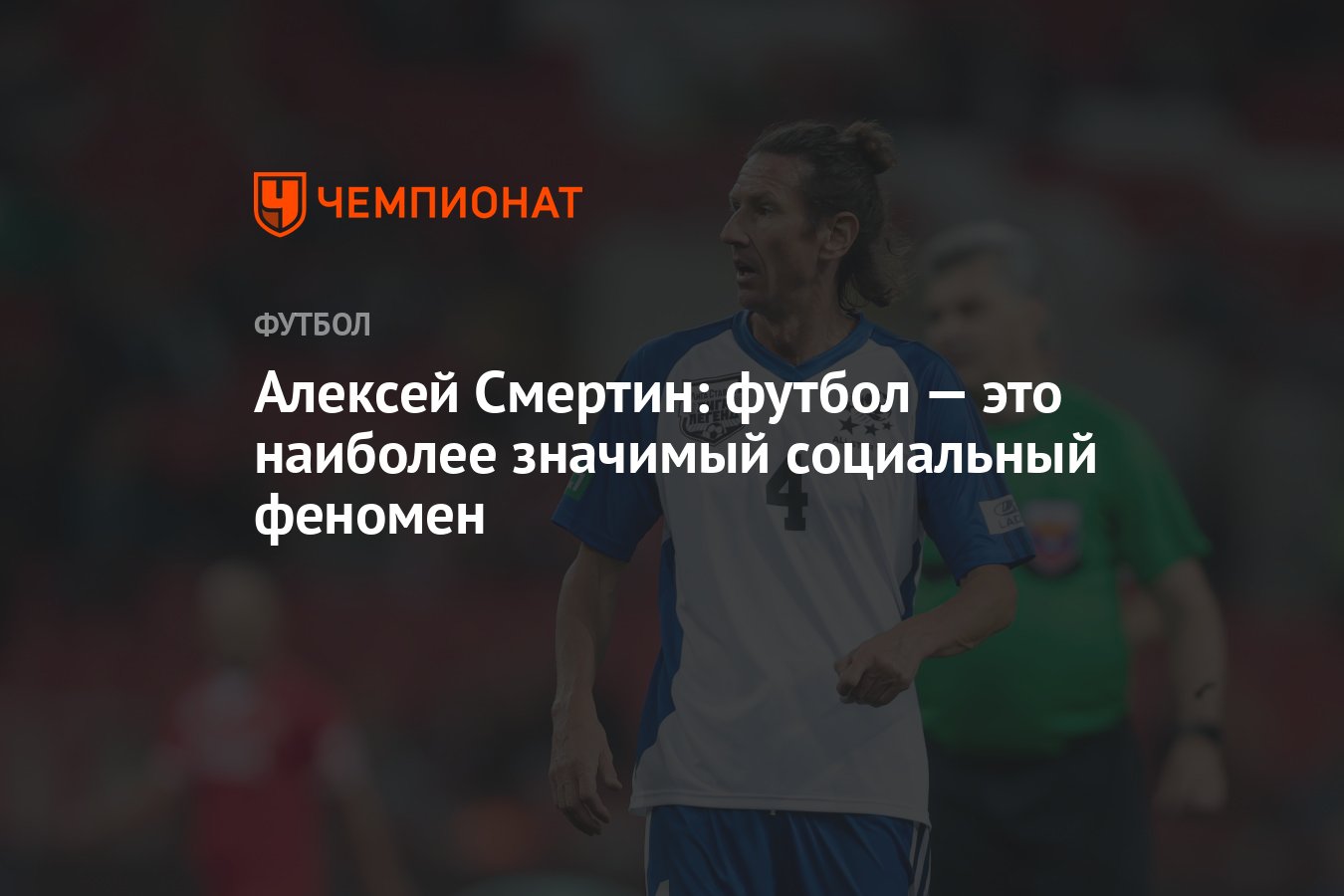 Алексей Смертин: футбол — это наиболее значимый социальный феномен -  Чемпионат