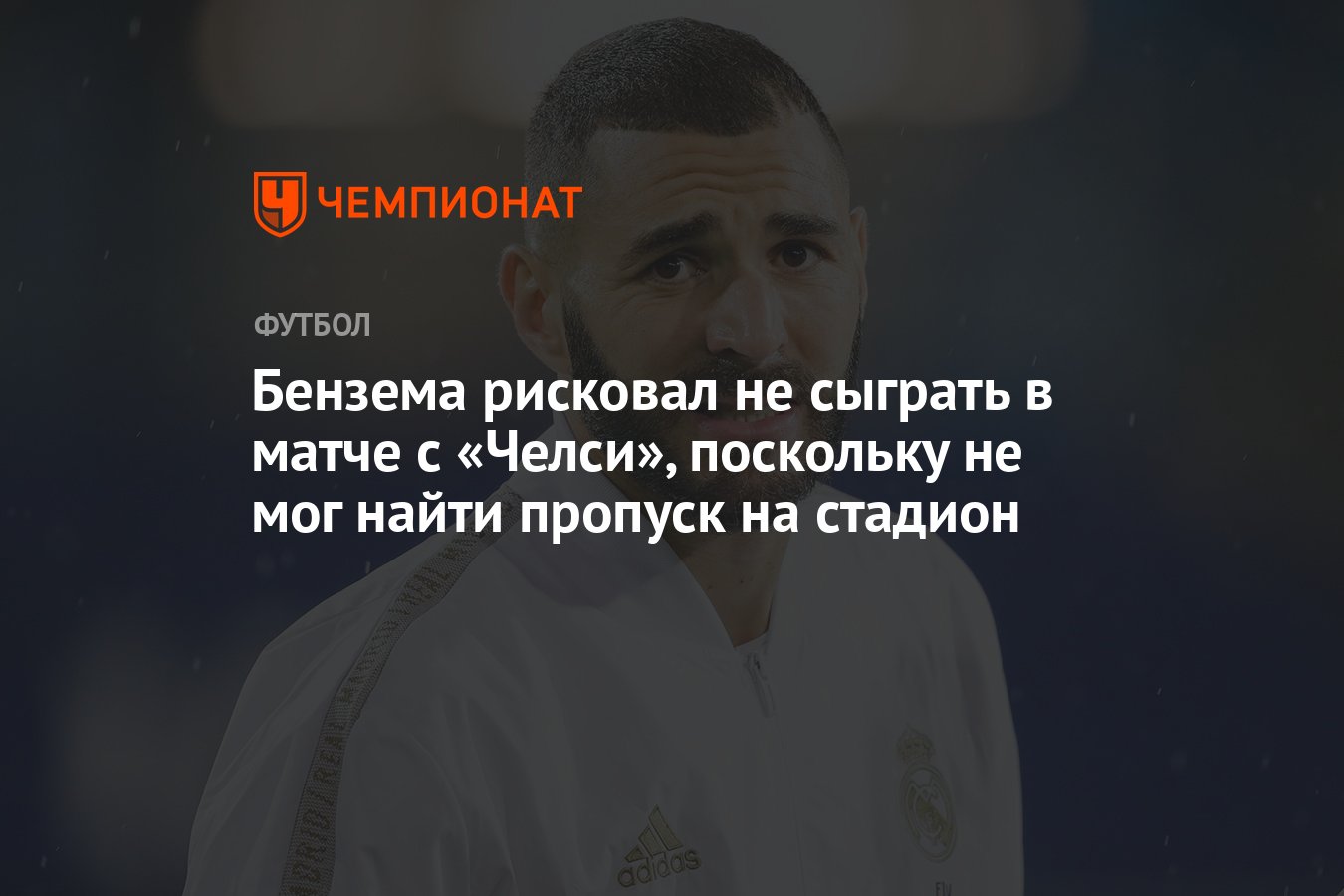 Бензема рисковал не сыграть в матче с «Челси», поскольку не мог найти  пропуск на стадион - Чемпионат