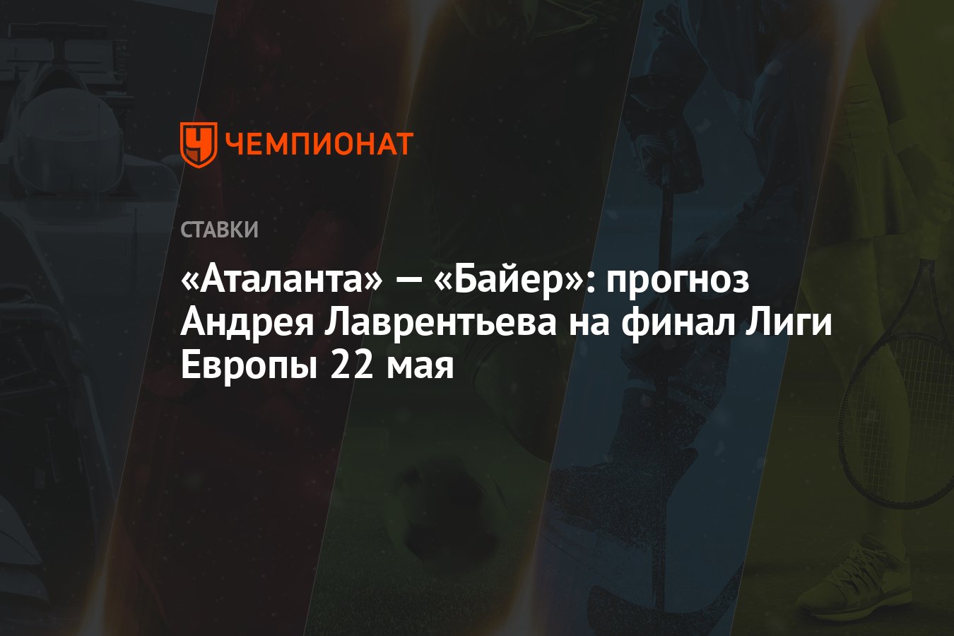 Аталанта» — «Байер»: прогноз Андрея Лаврентьева на финал Лиги Европы 22 мая  - Чемпионат