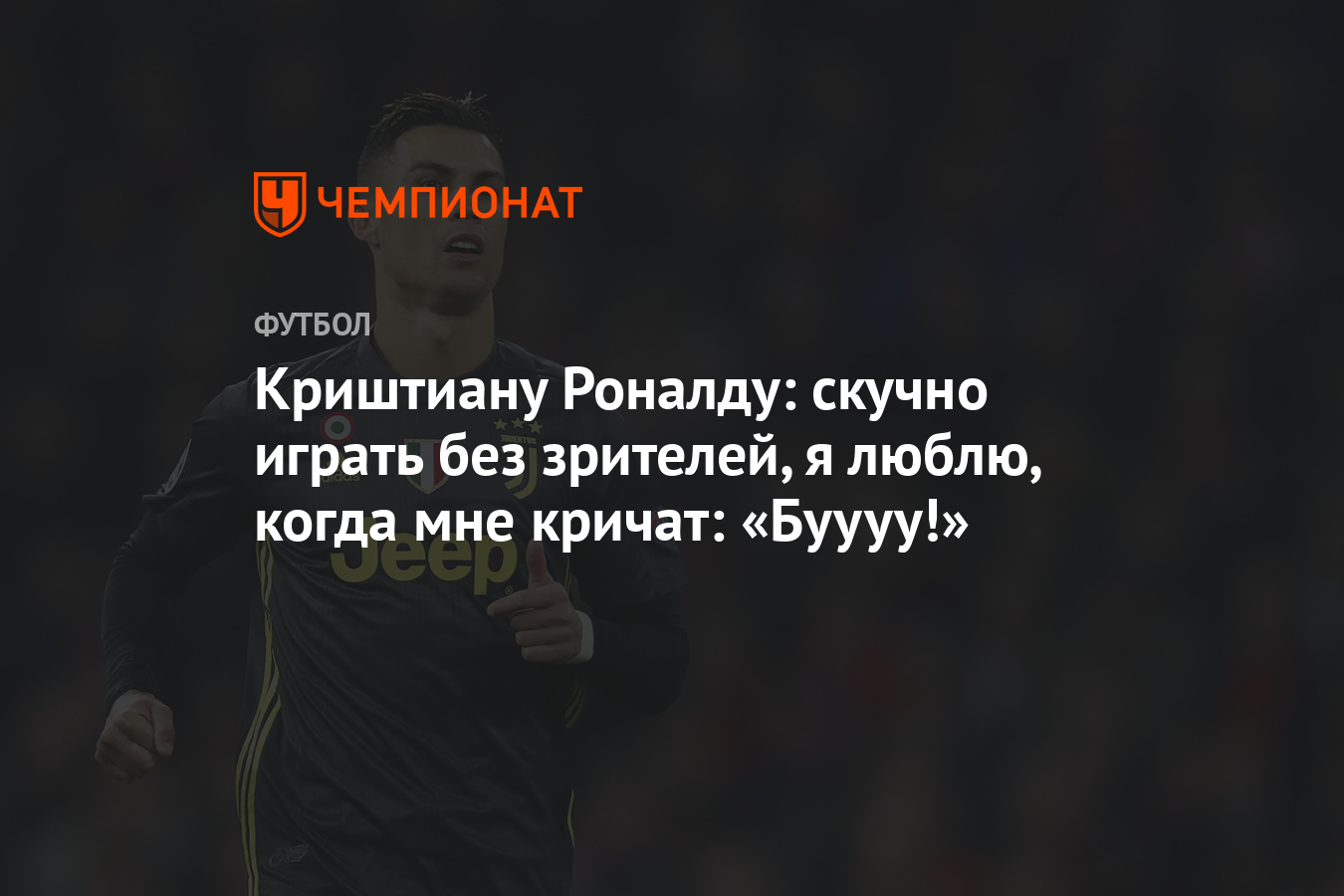 Криштиану Роналду: скучно играть без зрителей, я люблю, когда мне кричат:  «Буууу!» - Чемпионат