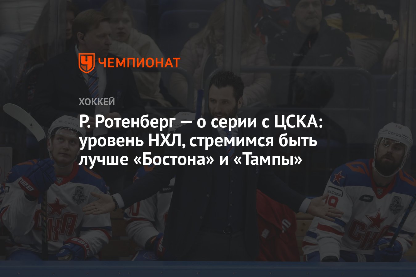 Р. Ротенберг — о серии с ЦСКА: уровень НХЛ, стремимся быть лучше «Бостона»  и «Тампы» - Чемпионат