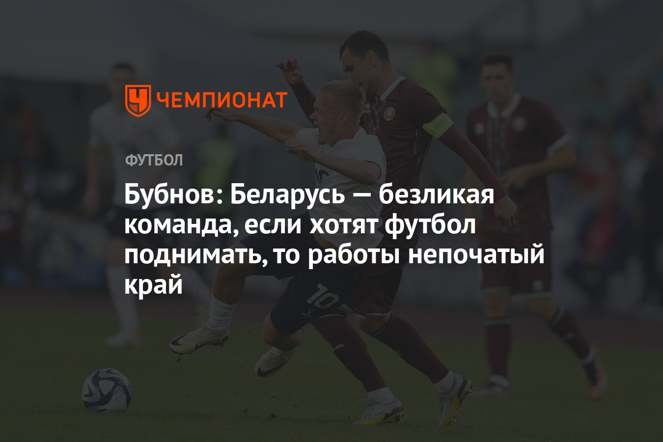 Бубнов: Беларусь — безликая команда, если хотят футбол поднимать, то работы  непочатый край - Чемпионат