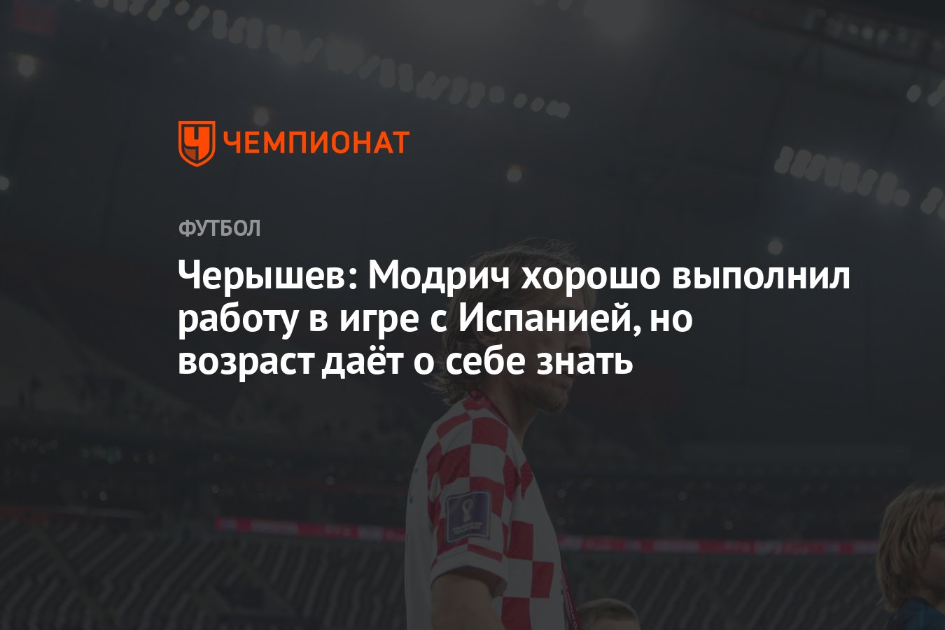 Черышев: Модрич хорошо выполнил работу в игре с Испанией, но возраст даёт о  себе знать - Чемпионат