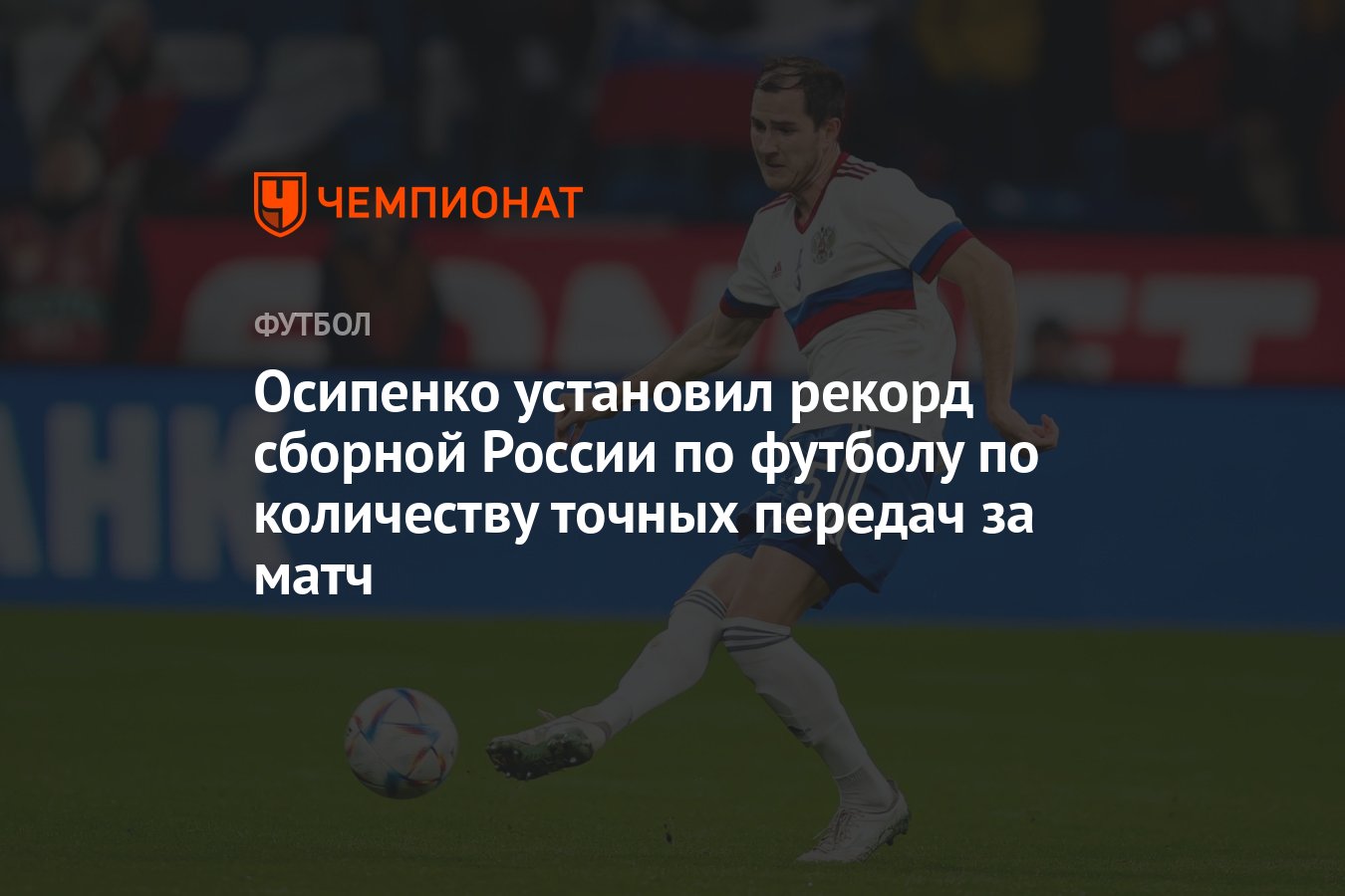 Осипенко установил рекорд сборной России по футболу по количеству точных  передач за матч - Чемпионат