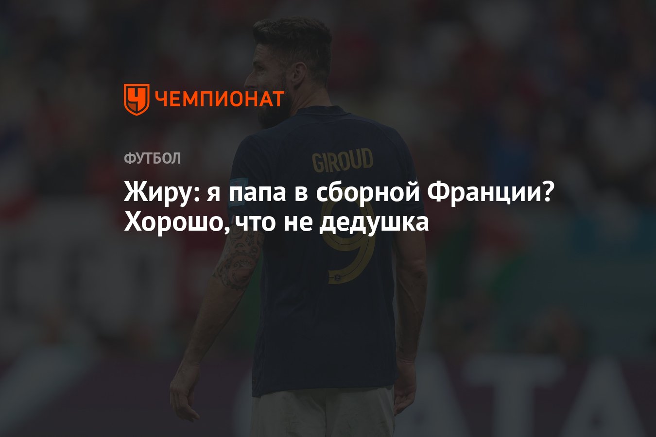 Жиру: я папа в сборной Франции? Хорошо, что не дедушка - Чемпионат