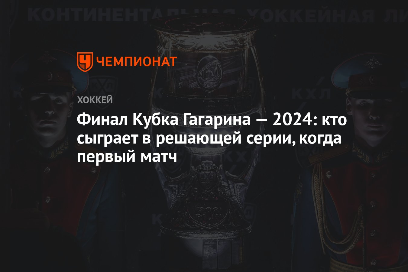 Финал Кубка Гагарина — 2024: кто сыграет в решающей серии, когда первый  матч - Чемпионат