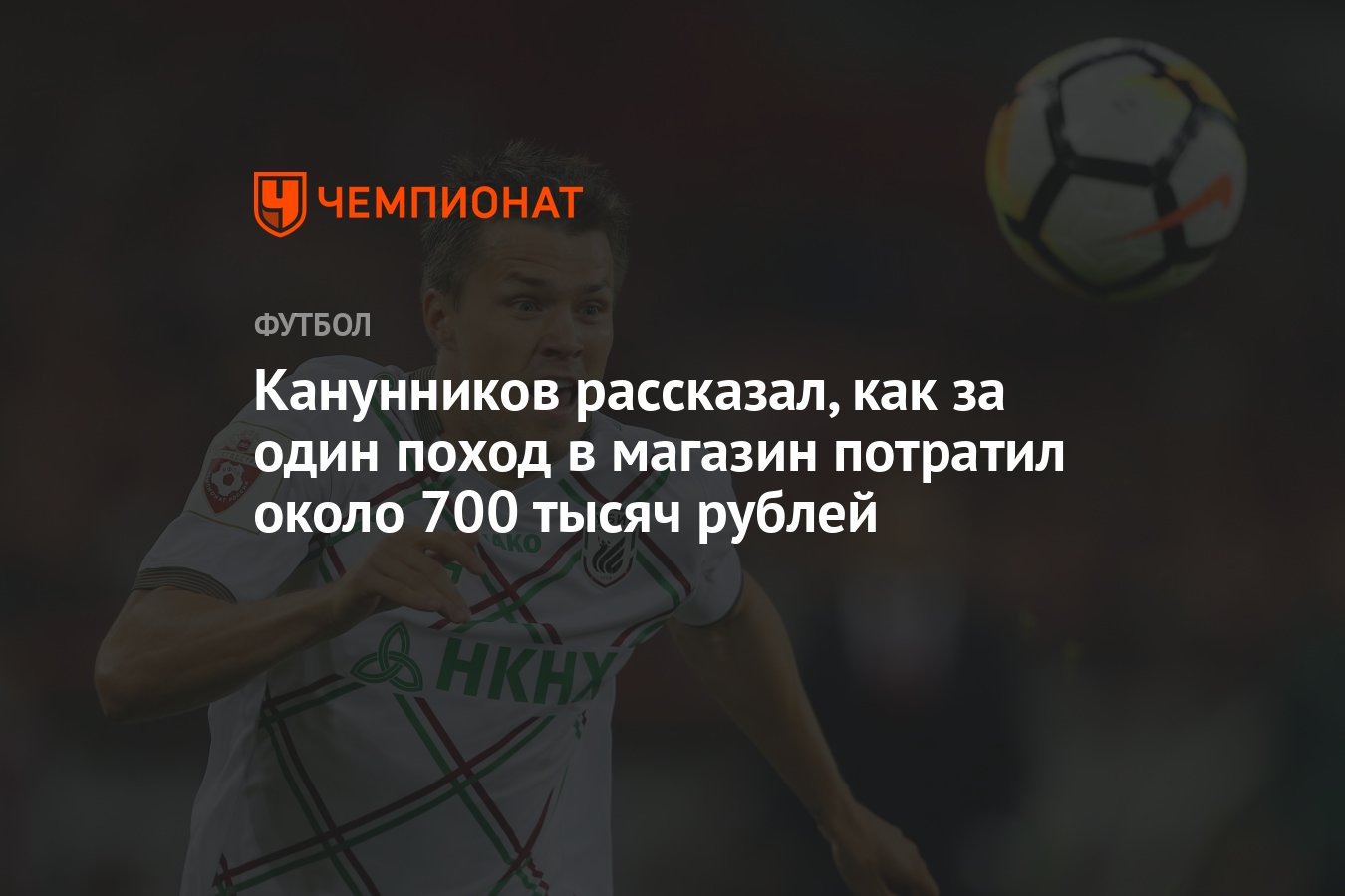 Канунников рассказал, как за один поход в магазин потратил около 700 тысяч  рублей - Чемпионат