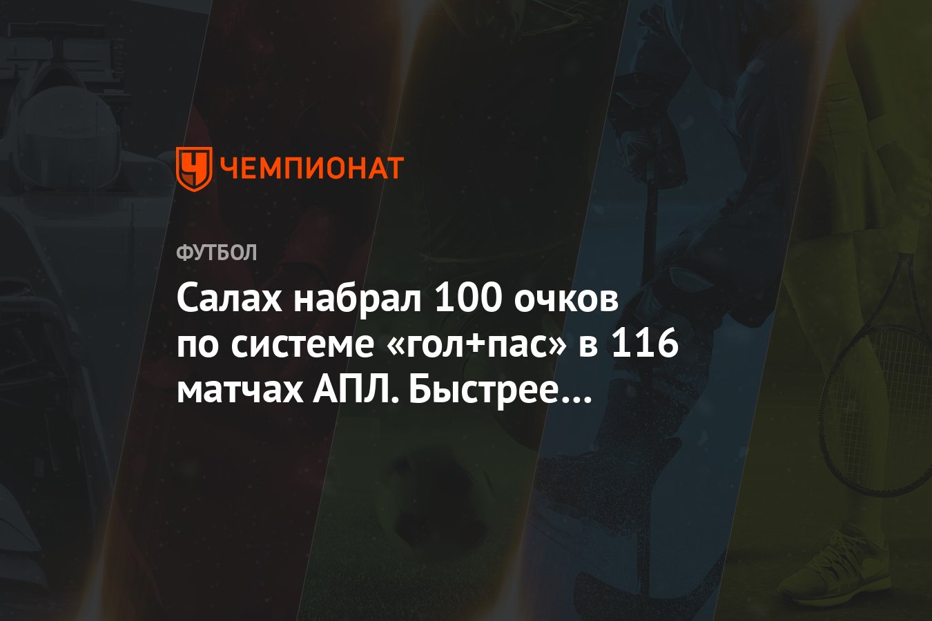 Салах набрал 100 очков по системе «гол+пас» в 116 матчах АПЛ. Быстрее был  только Ширер - Чемпионат