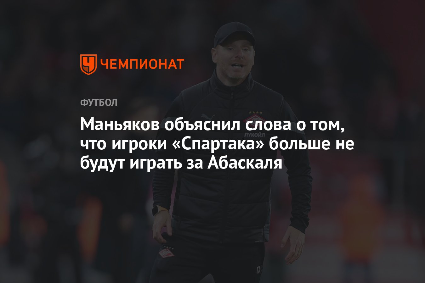 Маньяков объяснил слова о том, что игроки «Спартака» больше не будут играть  за Абаскаля - Чемпионат