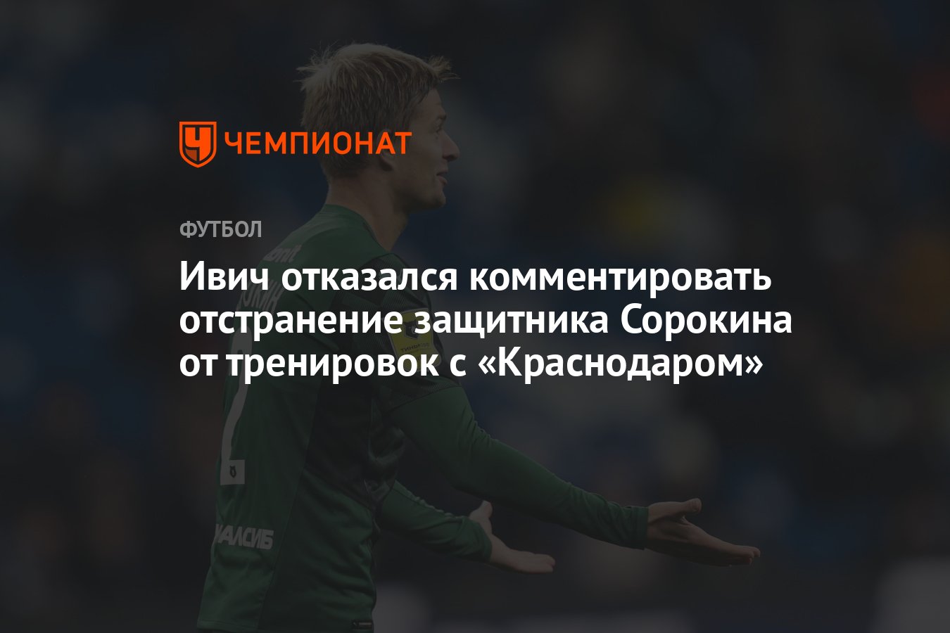 Ивич отказался комментировать отстранение защитника Сорокина от тренировок  с «Краснодаром» - Чемпионат