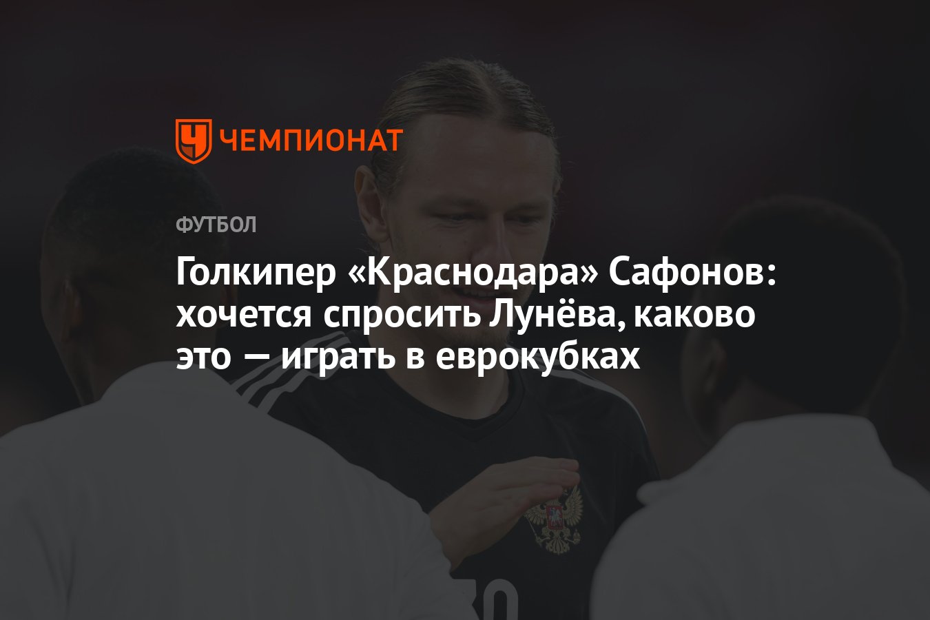 Голкипер «Краснодара» Сафонов: хочется спросить Лунёва, каково это — играть  в еврокубках - Чемпионат