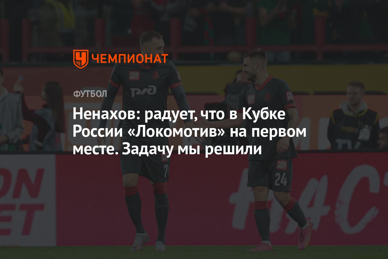 Ненахов: радует, что в Кубке России «Локомотив» на первом месте. Задачу мы  решили - Чемпионат