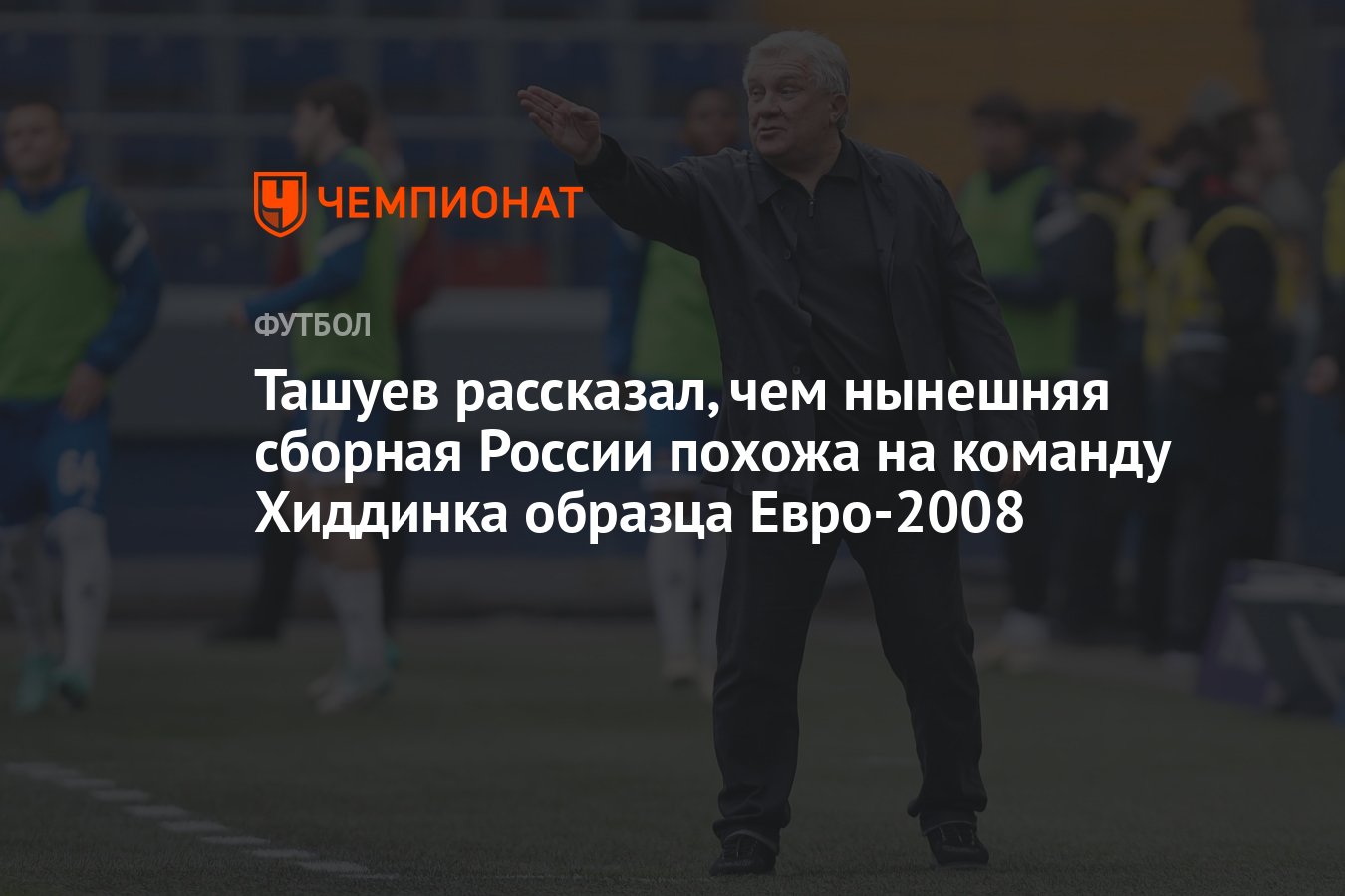 Ташуев рассказал, чем нынешняя сборная России похожа на команду Хиддинка  образца Евро-2008 - Чемпионат