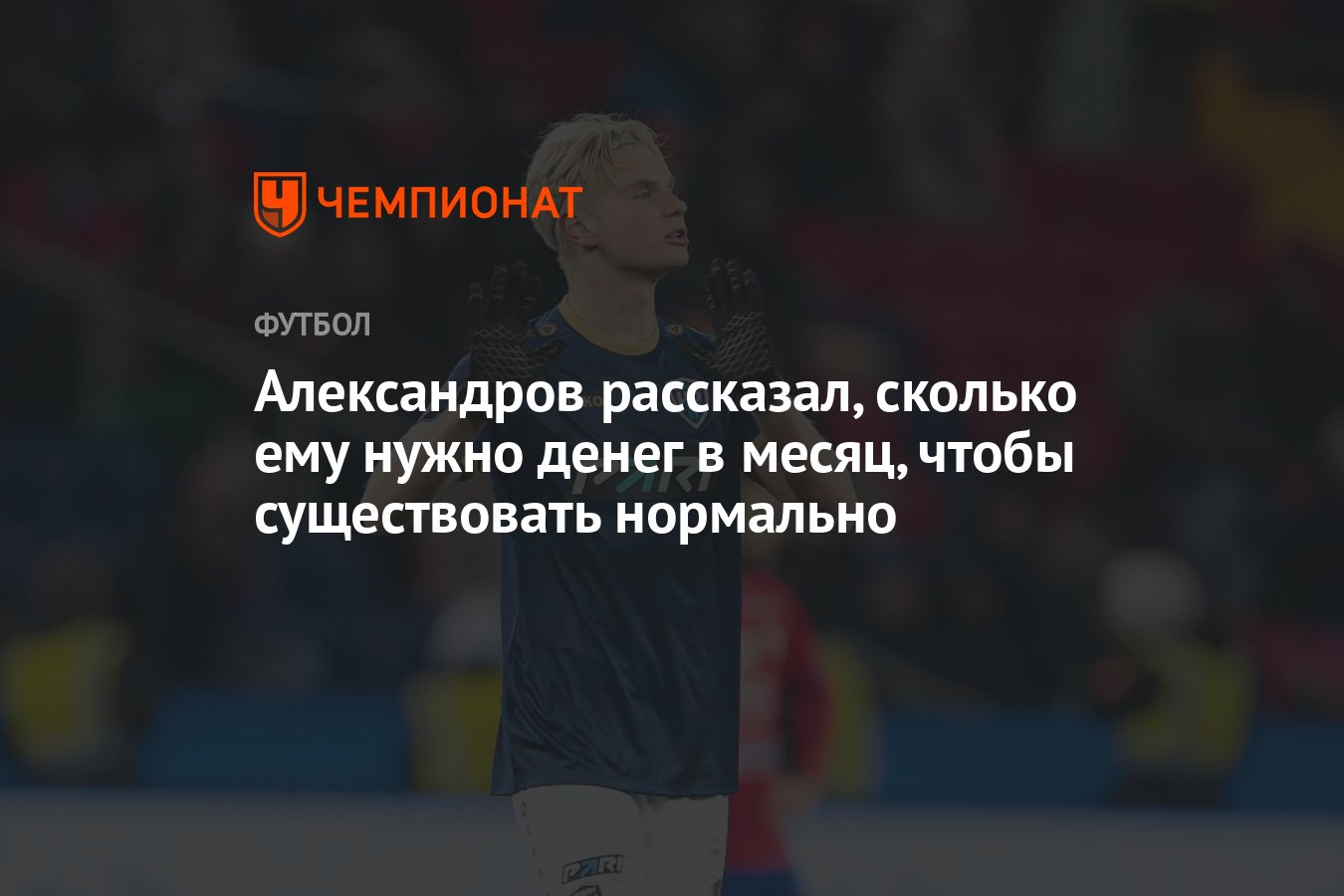 Александров рассказал, сколько ему нужно денег в месяц, чтобы существовать  нормально - Чемпионат