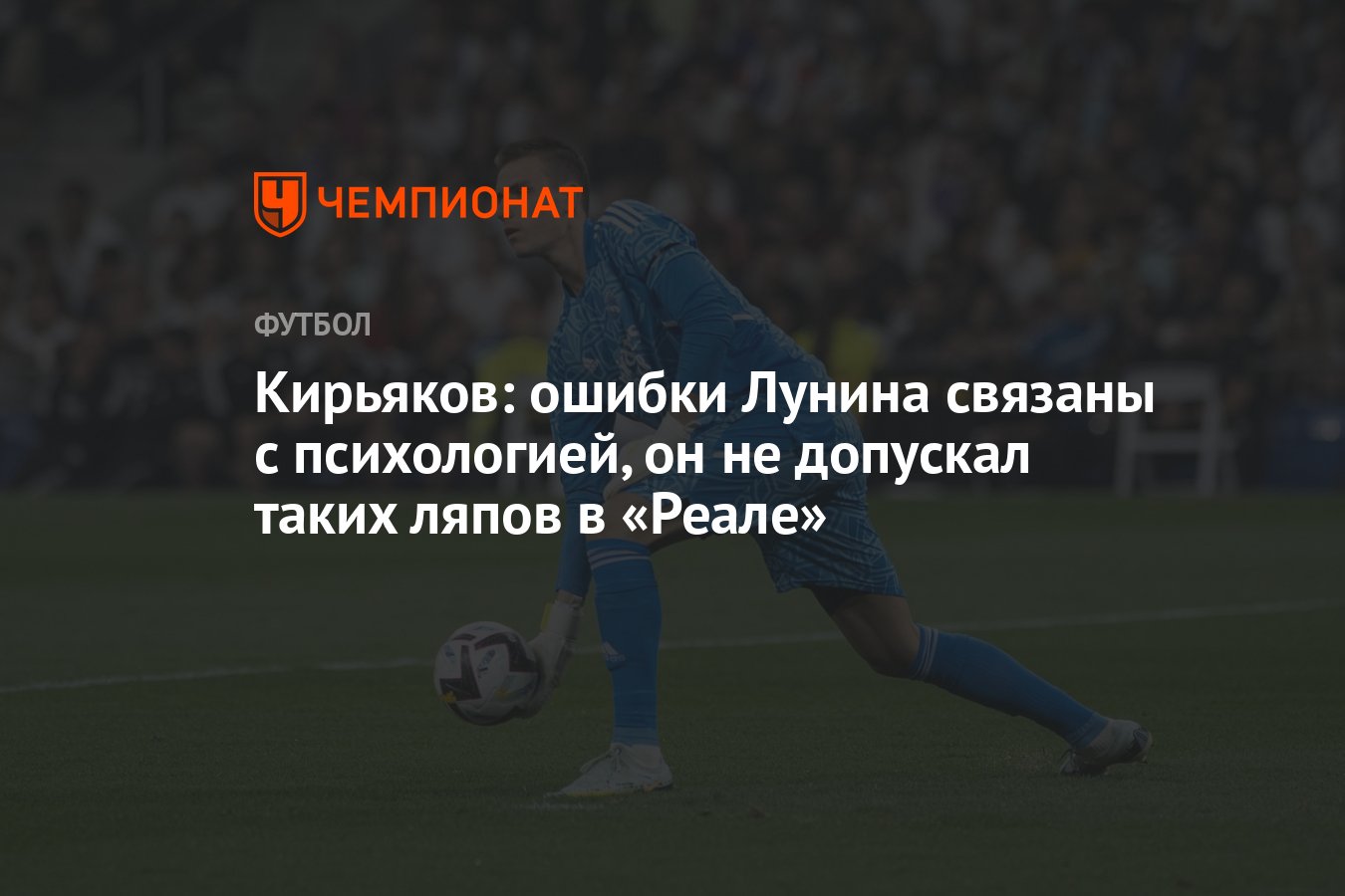 Кирьяков: ошибки Лунина связаны с психологией, он не допускал таких ляпов в  «Реале» - Чемпионат