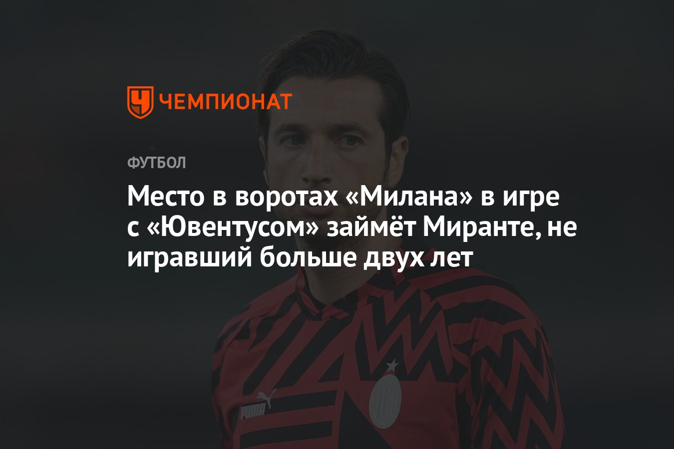 Место в воротах «Милана» в игре с «Ювентусом» займёт Миранте, не игравший  больше двух лет - Чемпионат