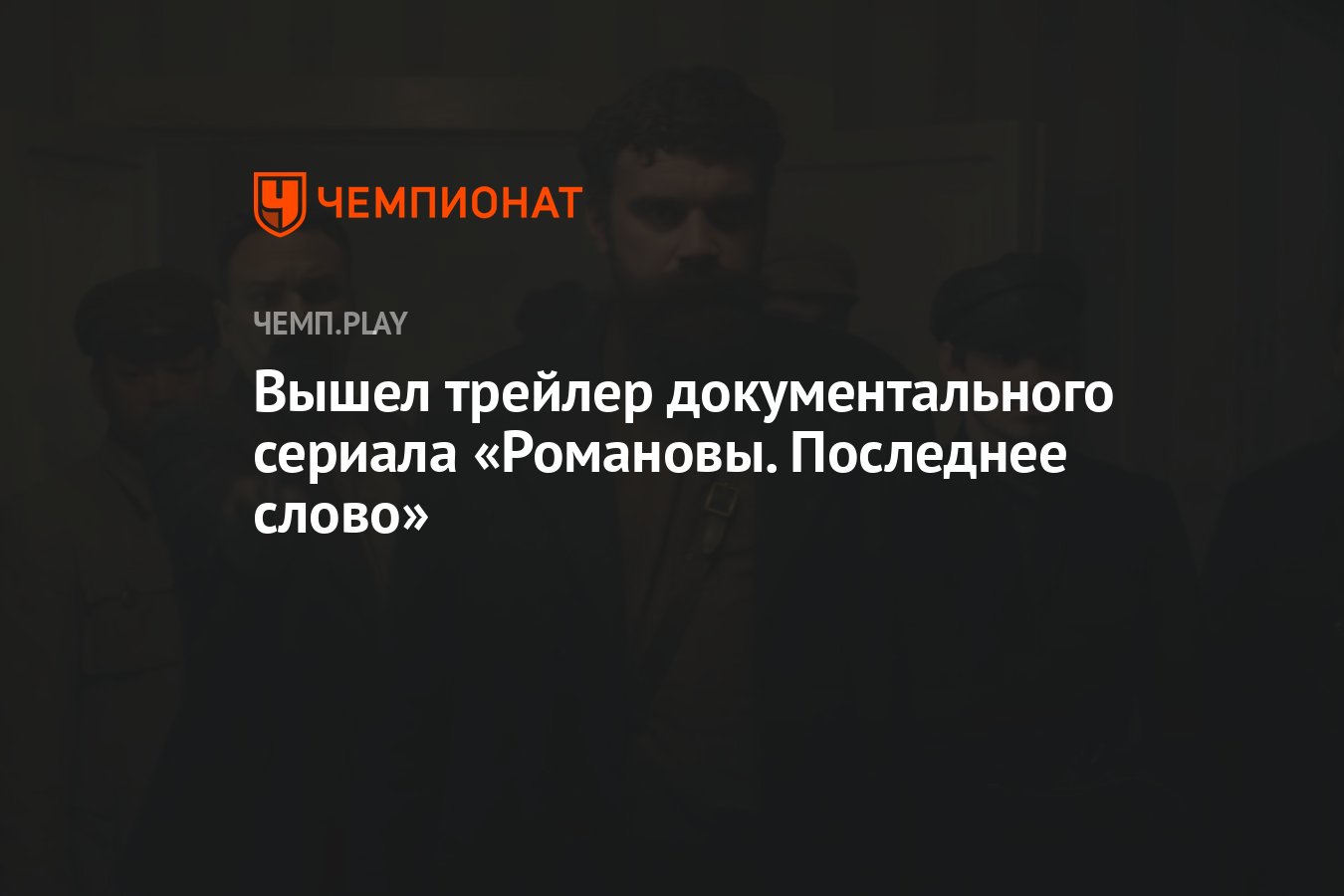 Вышел трейлер документального сериала «Романовы. Последнее слово» -  Чемпионат