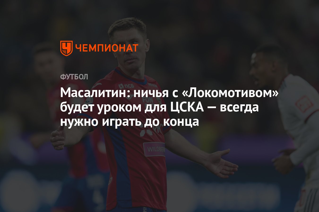 Масалитин: ничья с «Локомотивом» будет уроком для ЦСКА — всегда нужно играть  до конца - Чемпионат