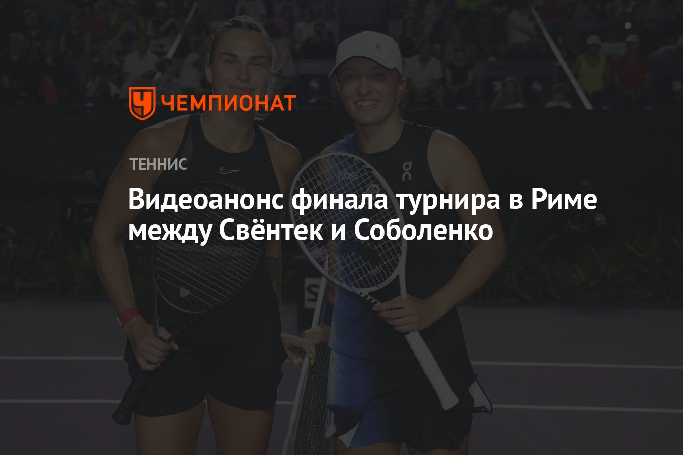 Видеоанонс финала турнира в Риме между Свёнтек и Соболенко - Чемпионат