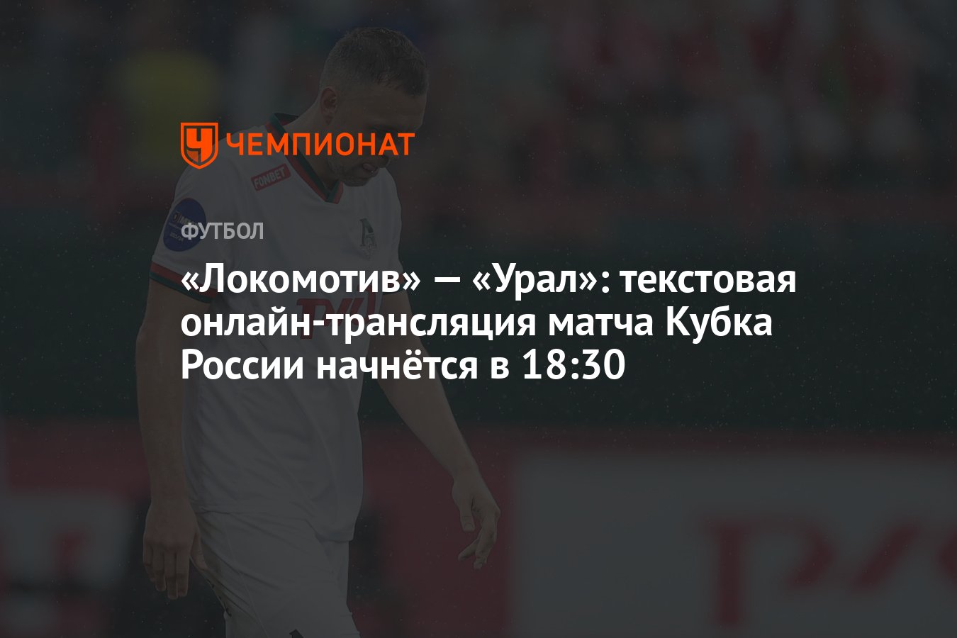 Локомотив» — «Урал»: текстовая онлайн-трансляция матча Кубка России  начнётся в 18:30 - Чемпионат