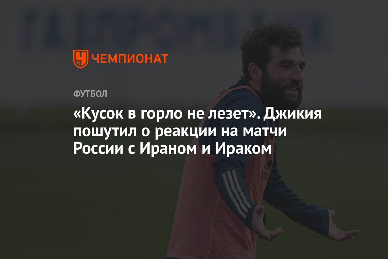 Кусок в горло не лезет». Джикия пошутил о реакции на матчи России с Ираном  и Ираком - Чемпионат