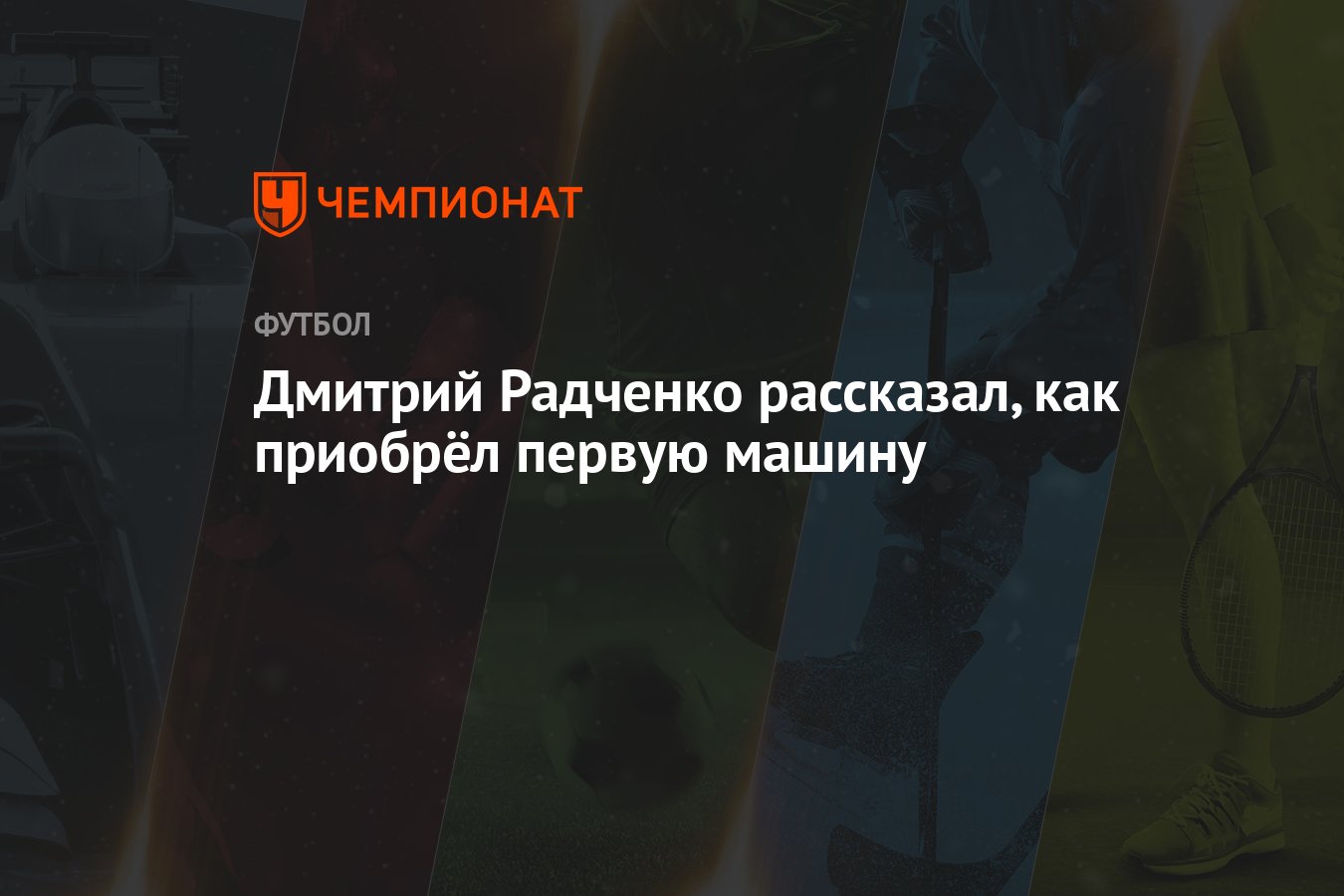 Дмитрий Радченко рассказал, как приобрёл первую машину - Чемпионат