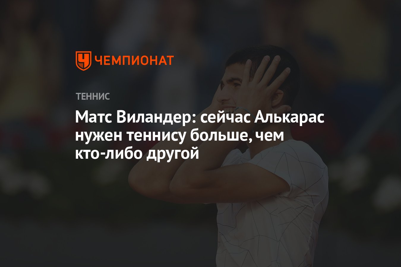 Матс Виландер: сейчас Алькарас нужен теннису больше, чем кто-либо другой -  Чемпионат