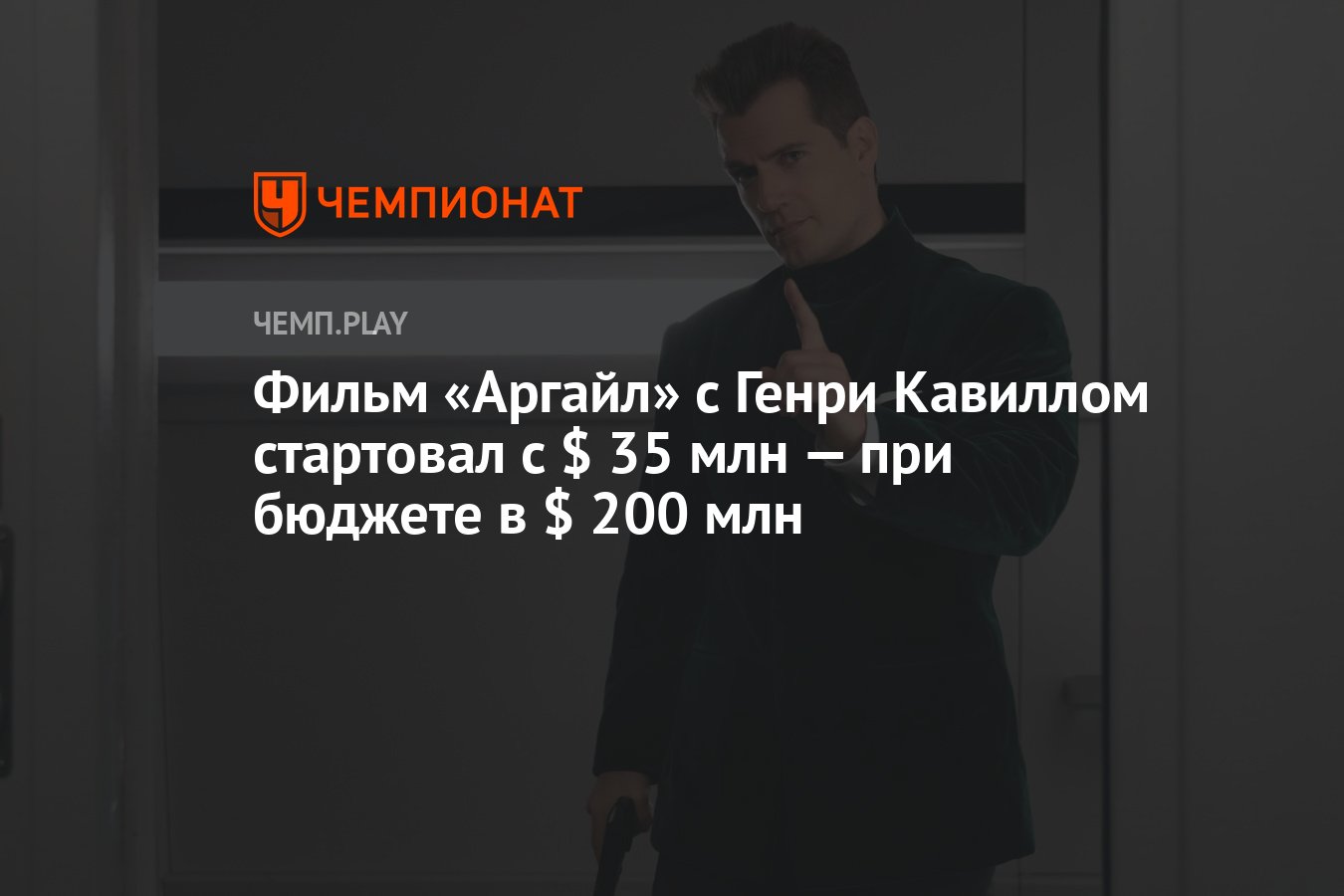 Фильм «Аргайл» с Генри Кавиллом стартовал с $ 35 млн — при бюджете в $ 200  млн - Чемпионат