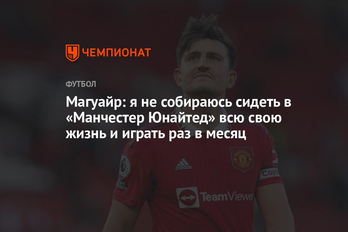 Магуайр: я не собираюсь сидеть в «Манчестер Юнайтед» всю свою жизнь и играть  раз в месяц - Чемпионат