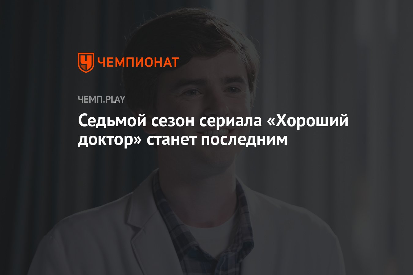 Седьмой сезон сериала «Хороший доктор» станет последним - Чемпионат