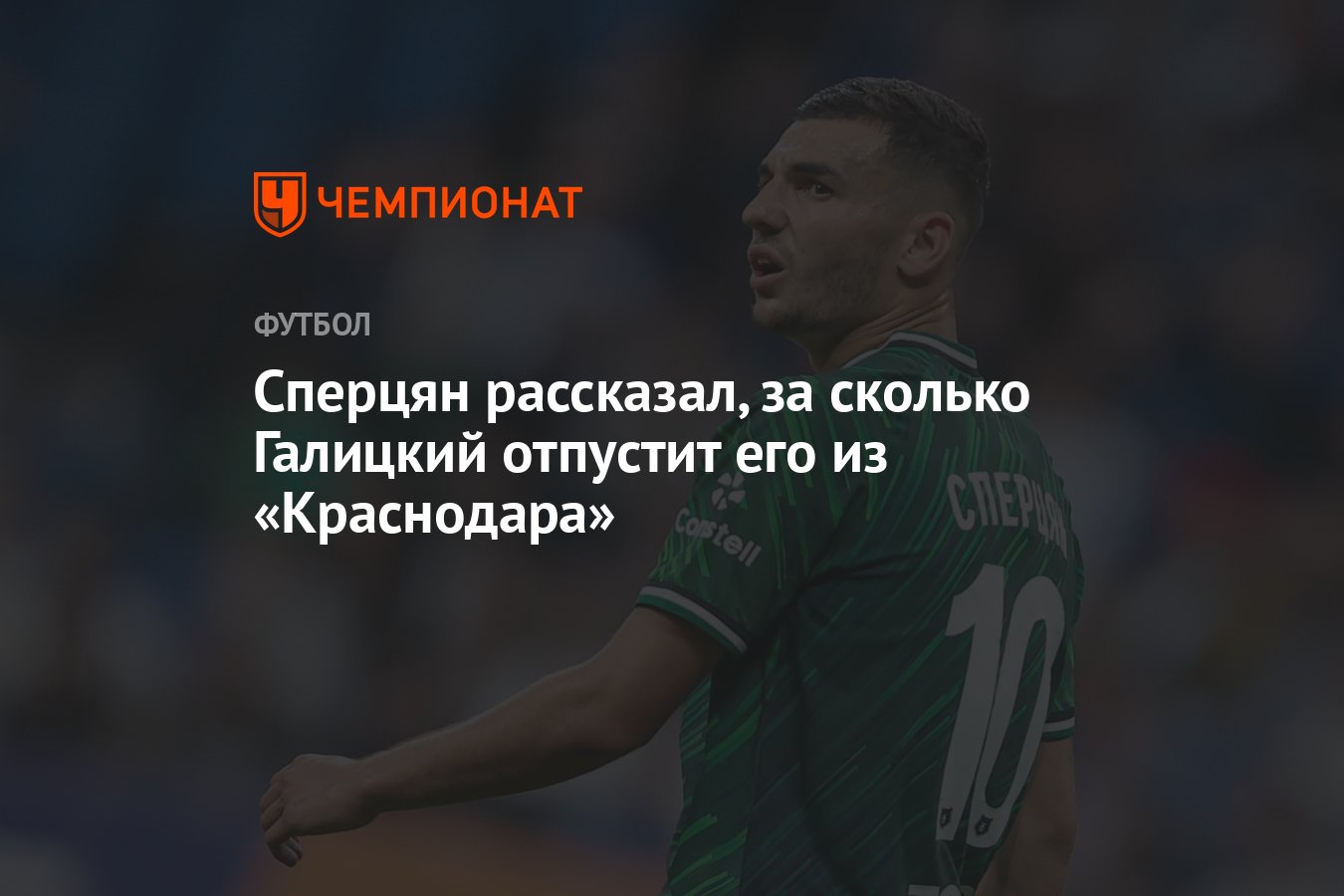 Сперцян рассказал, за сколько Галицкий отпустит его из «Краснодара» -  Чемпионат