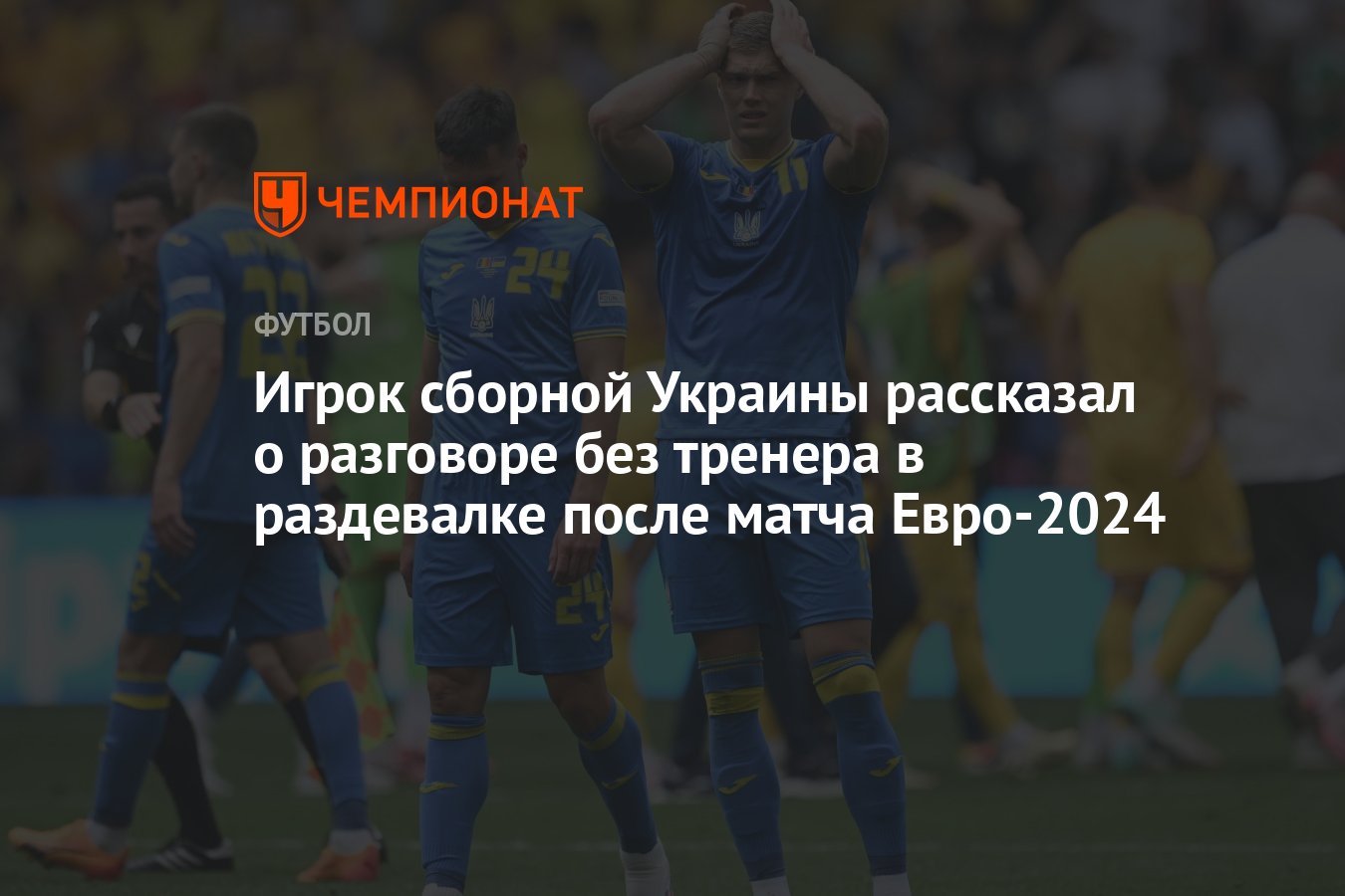 Игрок сборной Украины рассказал о разговоре без тренера в раздевалке после  матча Евро-2024 - Чемпионат