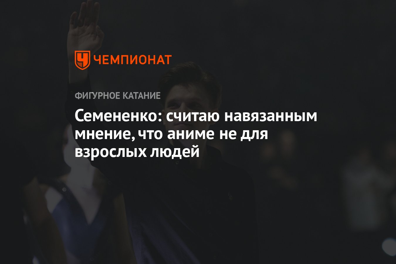 Семененко: считаю навязанным мнение, что аниме не для взрослых людей -  Чемпионат