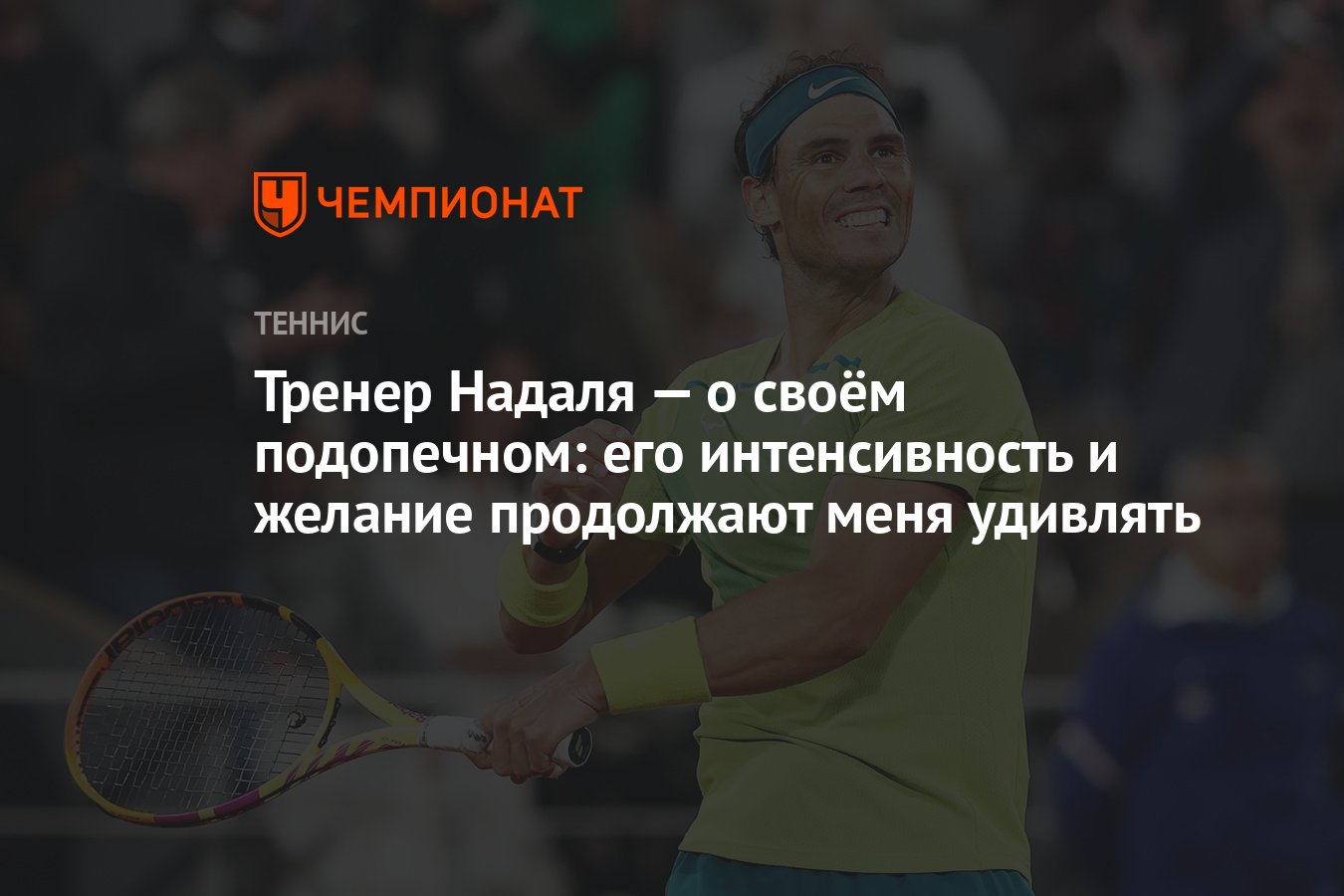 Тренер Надаля — о своём подопечном: его интенсивность и желание продолжают  меня удивлять - Чемпионат